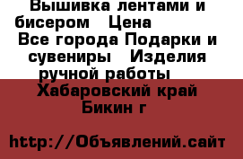 Вышивка лентами и бисером › Цена ­ 25 000 - Все города Подарки и сувениры » Изделия ручной работы   . Хабаровский край,Бикин г.